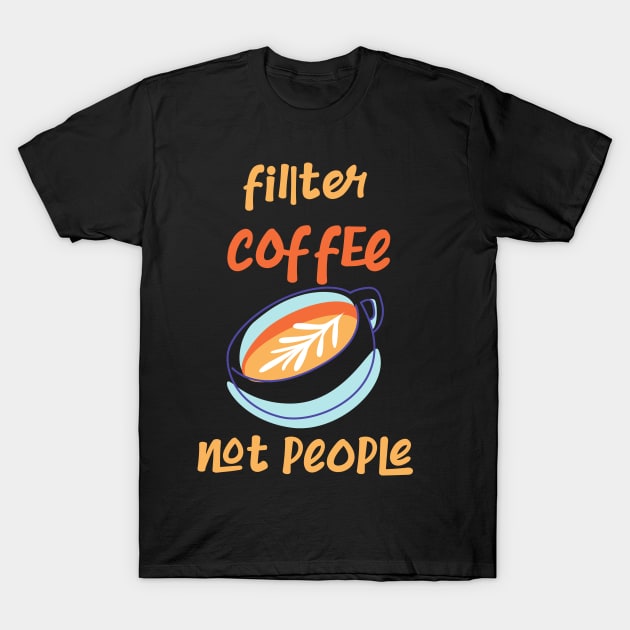 Filter Coffee Not People T-Shirt by CreativeWidgets